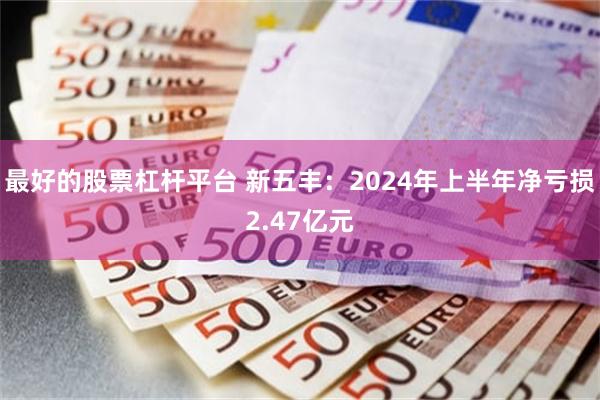 最好的股票杠杆平台 新五丰：2024年上半年净亏损2.47亿元