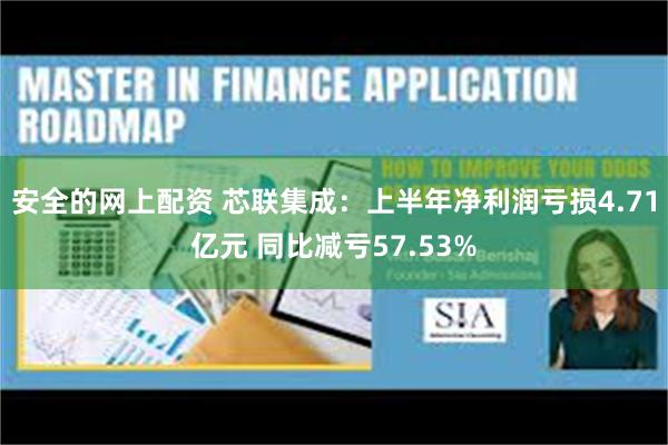 安全的网上配资 芯联集成：上半年净利润亏损4.71亿元 同比减亏57.53%