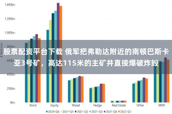 股票配资平台下载 俄军把弗勒达附近的南顿巴斯卡亚3号矿，高达115米的主矿井直接爆破炸毁