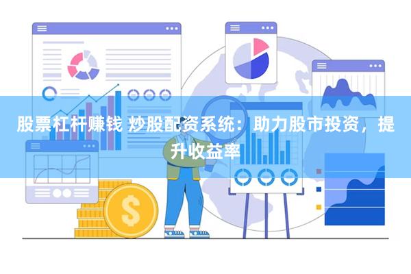 股票杠杆赚钱 炒股配资系统：助力股市投资，提升收益率
