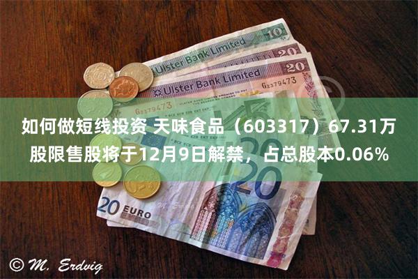如何做短线投资 天味食品（603317）67.31万股限售股将于12月9日解禁，占总股本0.06%