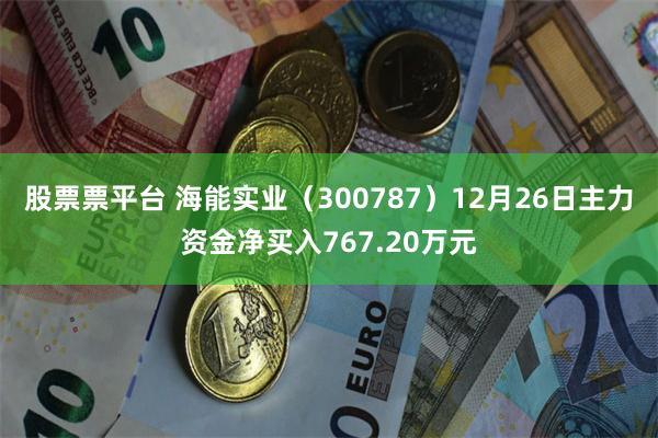 股票票平台 海能实业（300787）12月26日主力资金净买入767.20万元