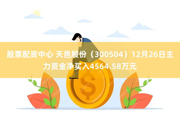 股票配资中心 天邑股份（300504）12月26日主力资金净买入4564.58万元