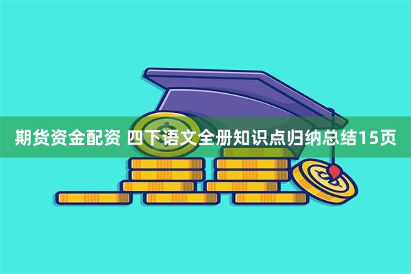 期货资金配资 四下语文全册知识点归纳总结15页