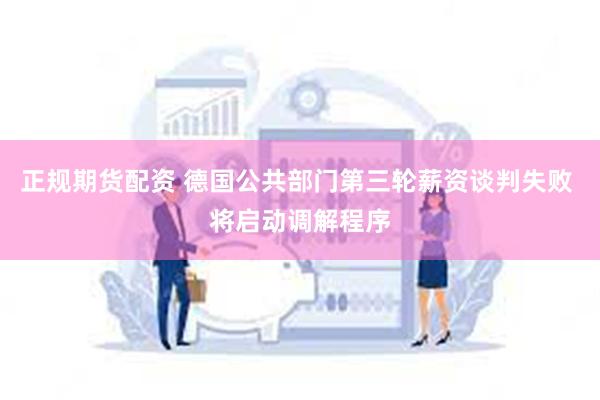 正规期货配资 德国公共部门第三轮薪资谈判失败 将启动调解程序