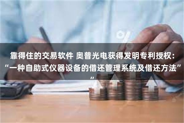 靠得住的交易软件 奥普光电获得发明专利授权：“一种自助式仪器设备的借还管理系统及借还方法”