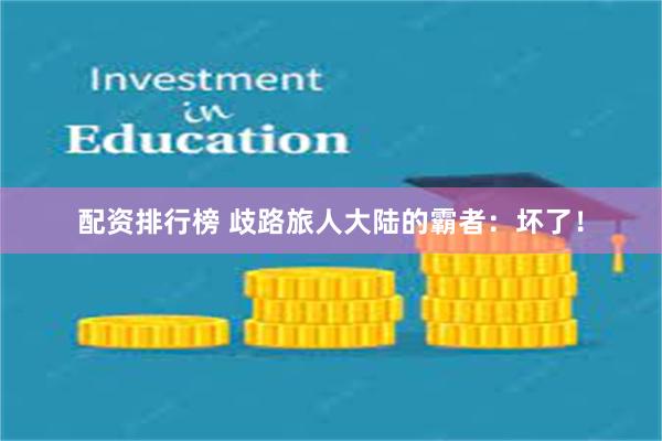 配资排行榜 歧路旅人大陆的霸者：坏了！