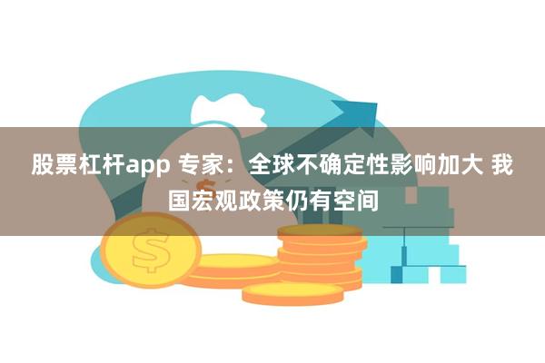 股票杠杆app 专家：全球不确定性影响加大 我国宏观政策仍有空间