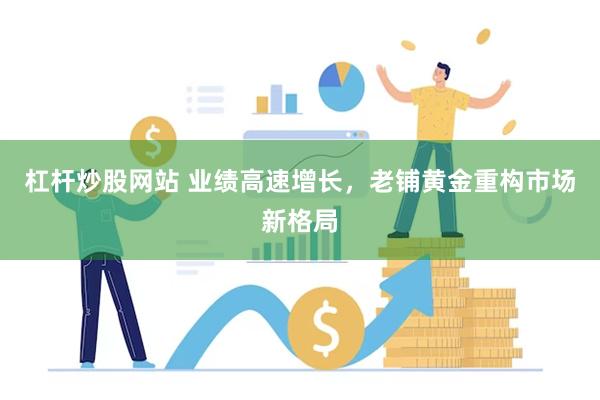 杠杆炒股网站 业绩高速增长，老铺黄金重构市场新格局