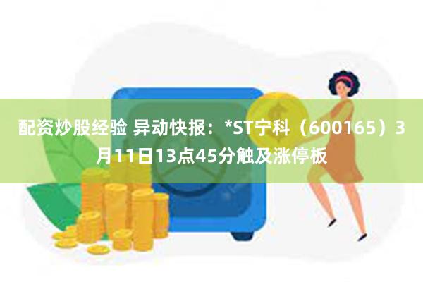 配资炒股经验 异动快报：*ST宁科（600165）3月11日13点45分触及涨停板