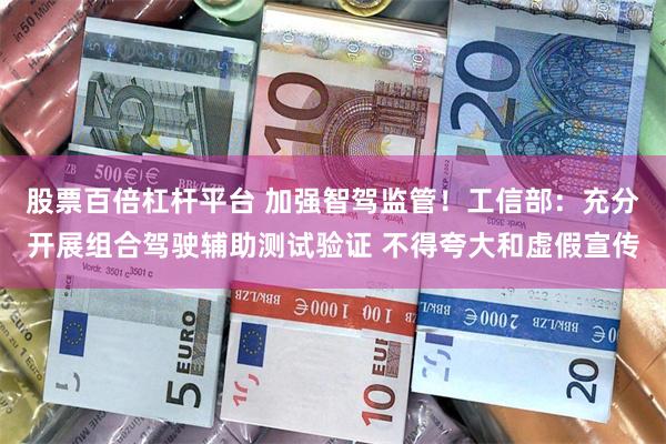 股票百倍杠杆平台 加强智驾监管！工信部：充分开展组合驾驶辅助测试验证 不得夸大和虚假宣传