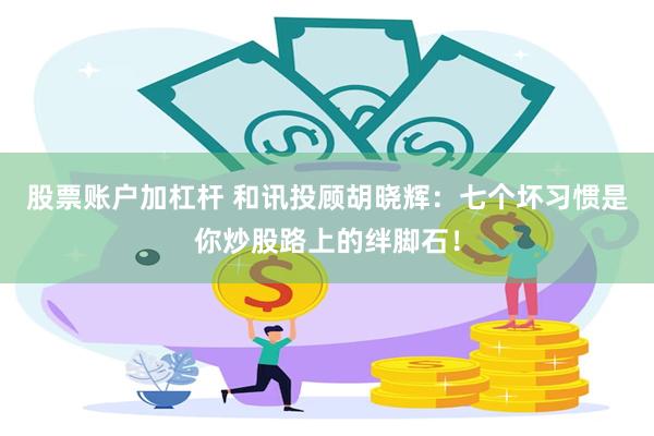 股票账户加杠杆 和讯投顾胡晓辉：七个坏习惯是你炒股路上的绊脚石！