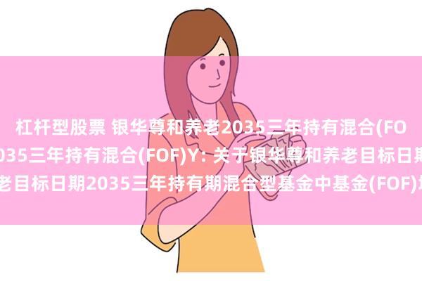 杠杆型股票 银华尊和养老2035三年持有混合(FOF)A,银华尊和养老2035三年持有混合(FOF)Y: 关于银华尊和养老目标日期2035三年持有期混合型基金中基金(FOF)增聘基金经理的公告