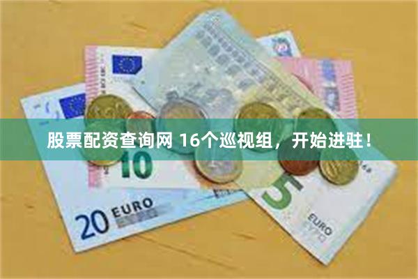 股票配资查询网 16个巡视组，开始进驻！