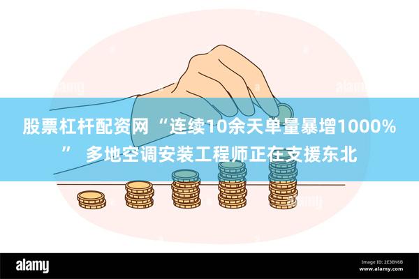 股票杠杆配资网 “连续10余天单量暴增1000%”  多地空调安装工程师正在支援东北