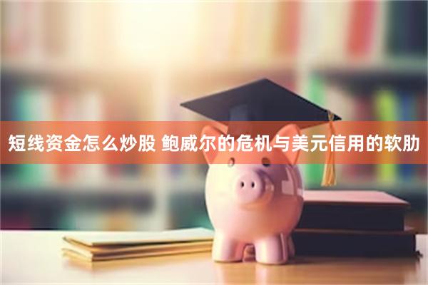 短线资金怎么炒股 鲍威尔的危机与美元信用的软肋