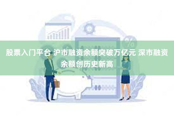 股票入门平台 沪市融资余额突破万亿元 深市融资余额创历史新高