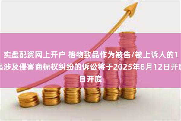 实盘配资网上开户 格物致品作为被告/被上诉人的1起涉及侵害商标权纠纷的诉讼将于2025年8月12日开庭