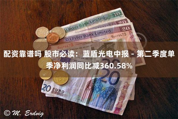 配资靠谱吗 股市必读：蓝盾光电中报 - 第二季度单季净利润同比减360.58%
