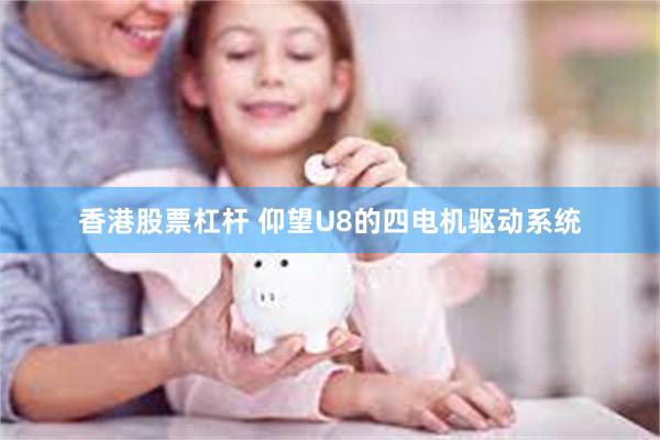 香港股票杠杆 仰望U8的四电机驱动系统