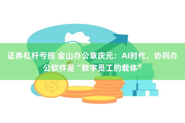 证券杠杆亏损 金山办公章庆元：AI时代，协同办公软件是“数字员工的载体”